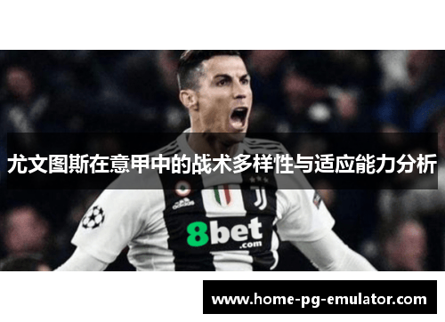 尤文图斯在意甲中的战术多样性与适应能力分析 尤文图斯在意甲中的战术多样性与适应能力分析