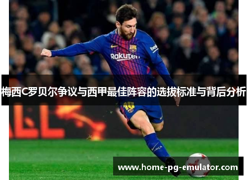 梅西C罗贝尔争议与西甲最佳阵容的选拔标准与背后分析 梅西C罗贝尔争议与西甲最佳阵容的选拔标准与背后分析