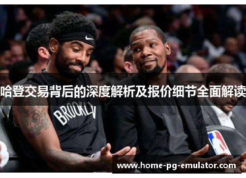哈登交易背后的深度解析及报价细节全面解读 哈登交易背后的深度解析及报价细节全面解读