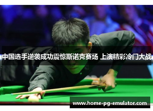 中国选手逆袭成功震惊斯诺克赛场 上演精彩冷门大战 中国选手逆袭成功震惊斯诺克赛场 上演精彩冷门大战