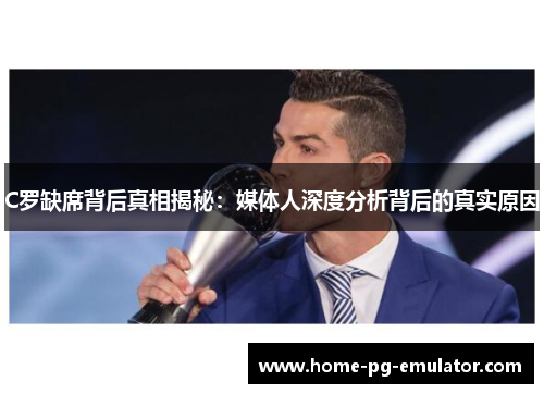 C罗缺席背后真相揭秘:媒体人深度分析背后的真实原因 C罗缺席背后真相揭秘:媒体人深度分析背后的真实原因