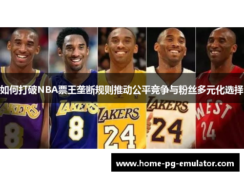 如何打破NBA票王垄断规则推动公平竞争与粉丝多元化选择 如何打破NBA票王垄断规则推动公平竞争与粉丝多元化选择