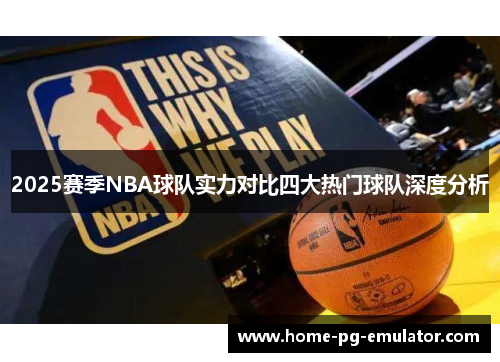 2025赛季NBA球队实力对比四大热门球队深度分析 2025赛季NBA球队实力对比四大热门球队深度分析