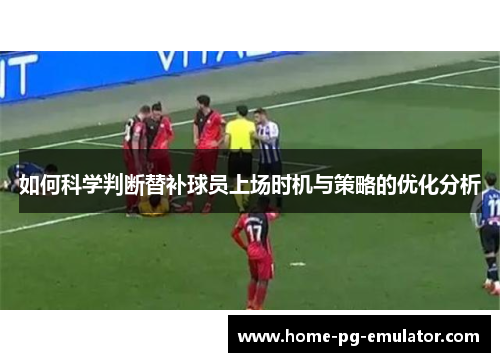 如何科学判断替补球员上场时机与策略的优化分析