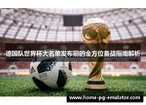 德国队世界杯大名单发布前的全方位备战指南解析 德国队世界杯大名单发布前的全方位备战指南解析