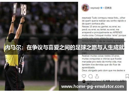 内马尔:在争议与喜爱之间的足球之路与人生成就 内马尔:在争议与喜爱之间的足球之路与人生成就
