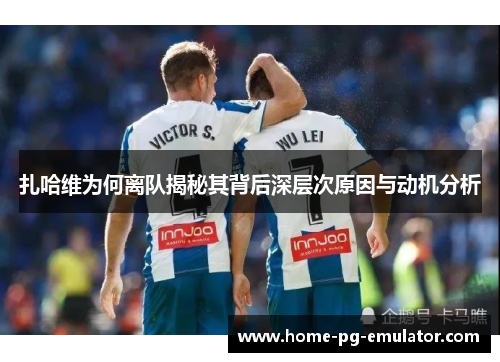 扎哈维为何离队揭秘其背后深层次原因与动机分析