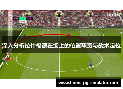 深入分析拉什福德在场上的位置职责与战术定位 深入分析拉什福德在场上的位置职责与战术定位