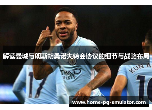 解读曼城与朗斯胡桑诺夫转会协议的细节与战略布局