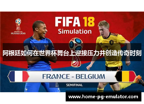阿根廷如何在世界杯舞台上迎接压力并创造传奇时刻