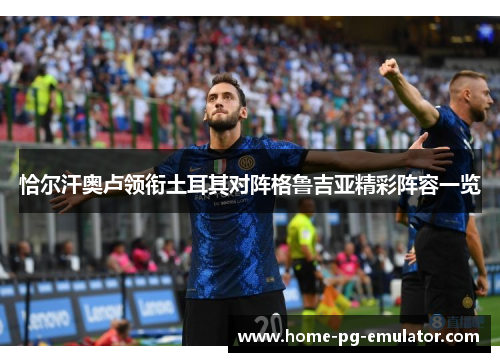 恰尔汗奥卢领衔土耳其对阵格鲁吉亚精彩阵容一览