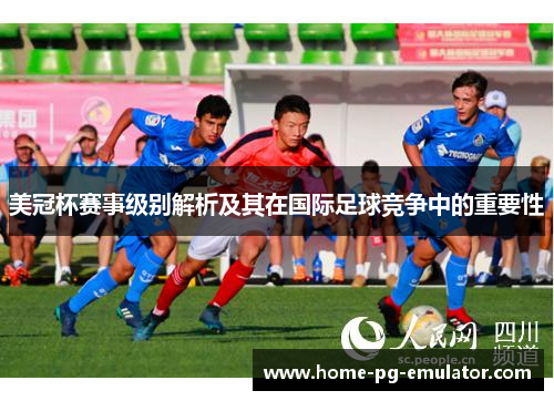 美冠杯赛事级别解析及其在国际足球竞争中的重要性