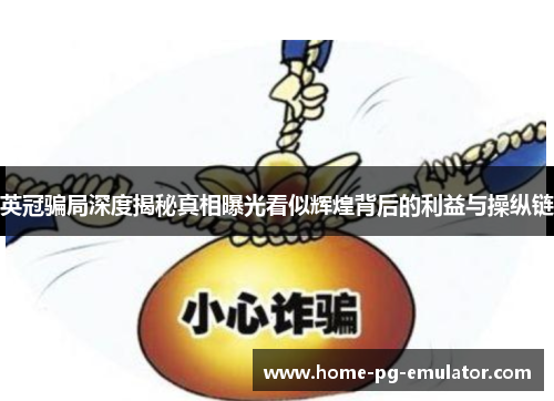 英冠骗局深度揭秘真相曝光看似辉煌背后的利益与操纵链