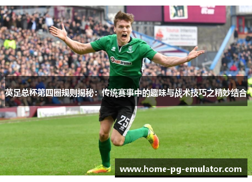 英足总杯第四圈规则揭秘：传统赛事中的趣味与战术技巧之精妙结合