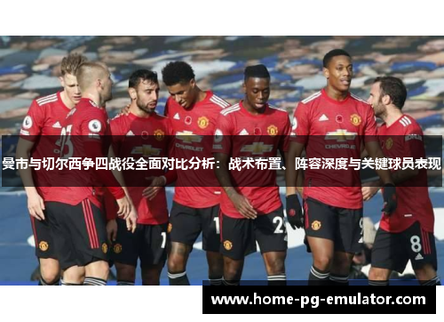 曼市与切尔西争四战役全面对比分析:战术布置、阵容深度与关键球员表现 曼市与切尔西争四战役全面对比分析:战术布置、阵容深度与关键球员表现