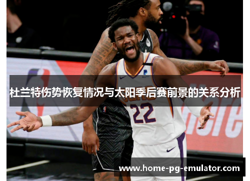 杜兰特伤势恢复情况与太阳季后赛前景的关系分析 杜兰特伤势恢复情况与太阳季后赛前景的关系分析