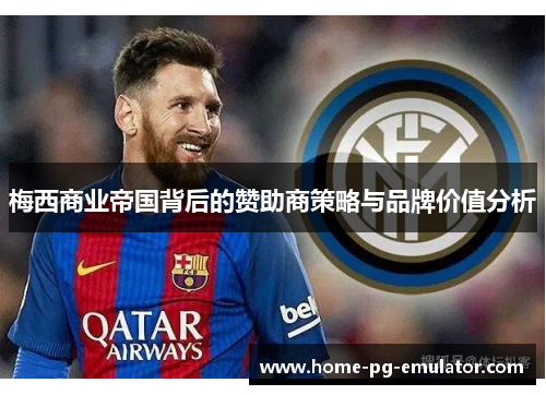 梅西商业帝国背后的赞助商策略与品牌价值分析 梅西商业帝国背后的赞助商策略与品牌价值分析