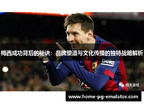 梅西成功背后的秘诀:品牌塑造与文化传播的独特战略解析 梅西成功背后的秘诀:品牌塑造与文化传播的独特战略解析
