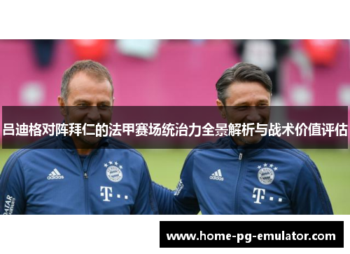吕迪格对阵拜仁的法甲赛场统治力全景解析与战术价值评估