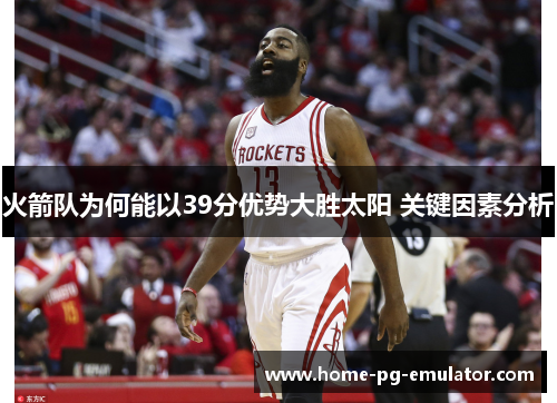 火箭队为何能以39分优势大胜太阳 关键因素分析