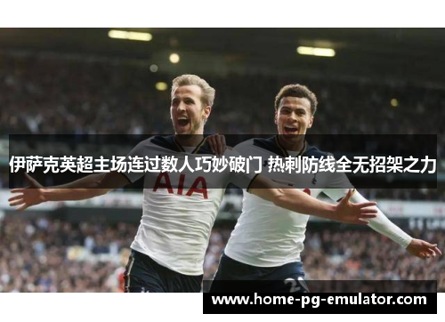 伊萨克英超主场连过数人巧妙破门 热刺防线全无招架之力