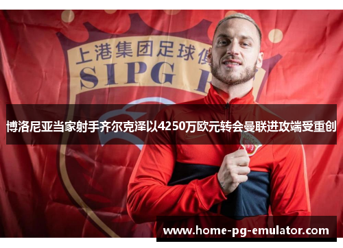 博洛尼亚当家射手齐尔克泽以4250万欧元转会曼联进攻端受重创