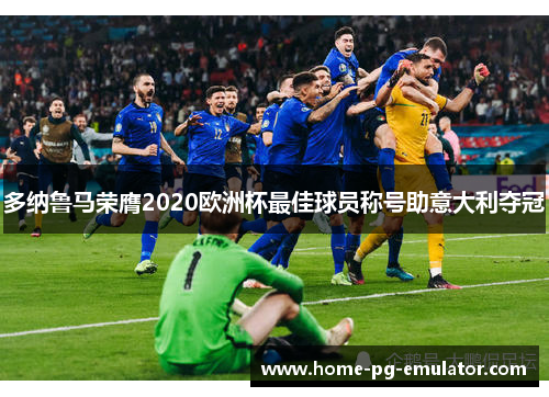 多纳鲁马荣膺2020欧洲杯最佳球员称号助意大利夺冠 多纳鲁马荣膺2020欧洲杯最佳球员称号助意大利夺冠