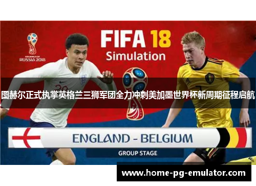 图赫尔正式执掌英格兰三狮军团全力冲刺美加墨世界杯新周期征程启航 图赫尔正式执掌英格兰三狮军团全力冲刺美加墨世界杯新周期征程启航