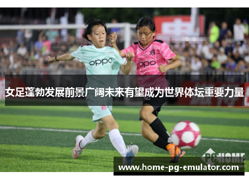 女足蓬勃发展前景广阔未来有望成为世界体坛重要力量