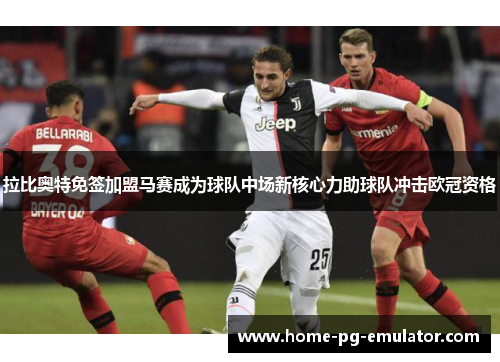 拉比奥特免签加盟马赛成为球队中场新核心力助球队冲击欧冠资格