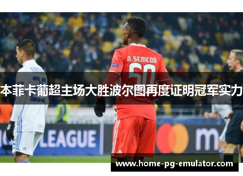 本菲卡葡超主场大胜波尔图再度证明冠军实力