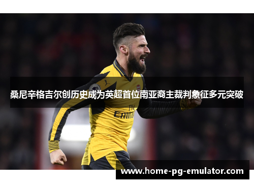 桑尼辛格吉尔创历史成为英超首位南亚裔主裁判象征多元突破 桑尼辛格吉尔创历史成为英超首位南亚裔主裁判象征多元突破