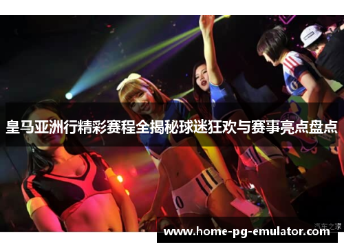 皇马亚洲行精彩赛程全揭秘球迷狂欢与赛事亮点盘点 皇马亚洲行精彩赛程全揭秘球迷狂欢与赛事亮点盘点