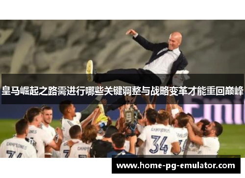 皇马崛起之路需进行哪些关键调整与战略变革才能重回巅峰