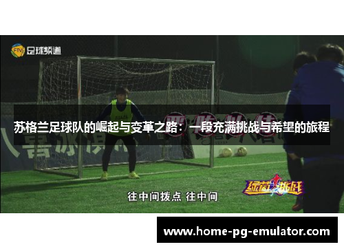 苏格兰足球队的崛起与变革之路:一段充满挑战与希望的旅程 苏格兰足球队的崛起与变革之路:一段充满挑战与希望的旅程