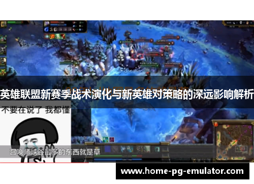 英雄联盟新赛季战术演化与新英雄对策略的深远影响解析 英雄联盟新赛季战术演化与新英雄对策略的深远影响解析