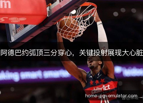 阿德巴约弧顶三分穿心，关键投射展现大心脏